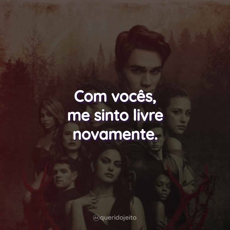 Frases da Série Riverdale - 3ª temporada: Com vocês, me sinto livre novamente.