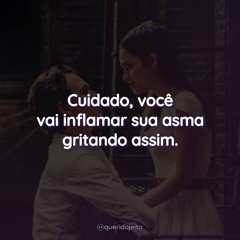 Frases do Filme Amor, Sublime Amor: Cuidado, você vai inflamar sua asma gritando assim.