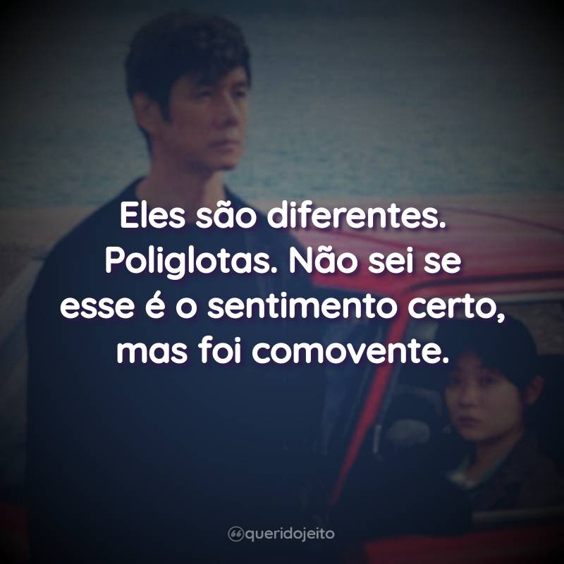 Frases do Filme Drive My Car: Eles são diferentes. Poliglotas. Não sei se esse é o sentimento certo, mas foi comovente.