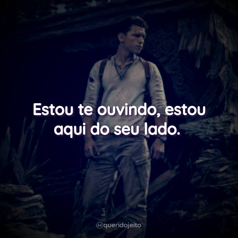 Frases do Filme Uncharted: Fora do Mapa: Estou te ouvindo, estou aqui do seu lado.