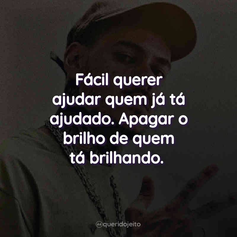 Fácil querer ajudar quem já tá ajudado. Apagar o brilho de quem tá brilhando.