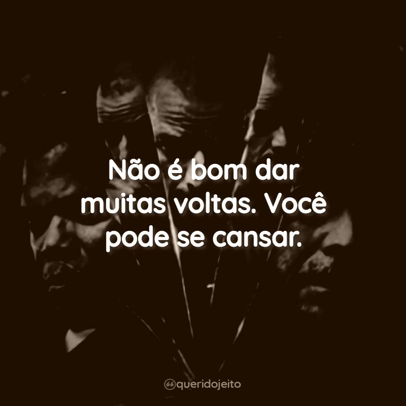 Não é bom dar muitas voltas. Você pode se cansar.