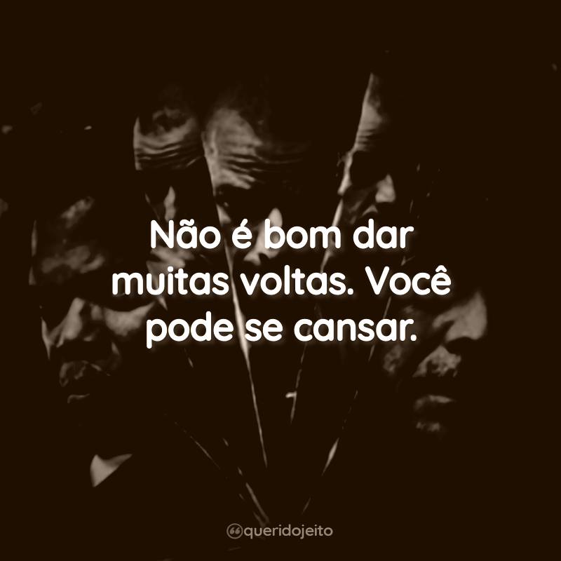 Frases do Filme Vidro: Não é bom dar muitas voltas. Você pode se cansar.