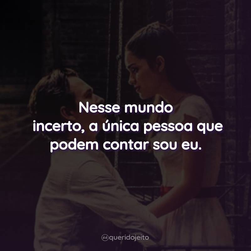 Frases do Filme Amor, Sublime Amor: Nesse mundo incerto, a única pessoa que podem contar sou eu.