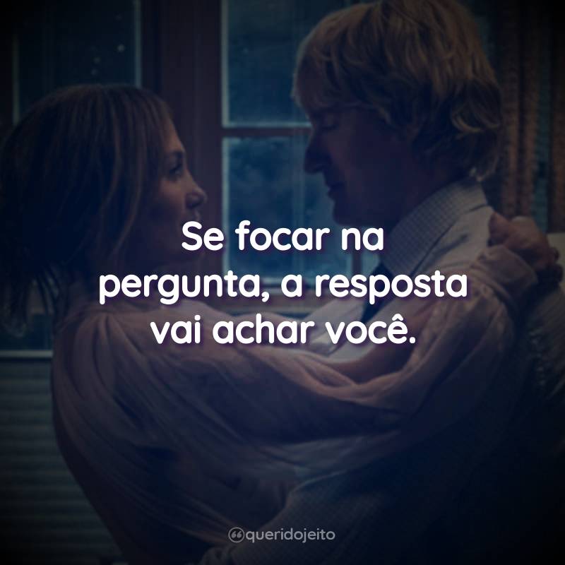 Frases do Filme Case Comigo: Se focar na pergunta, a resposta vai achar você.