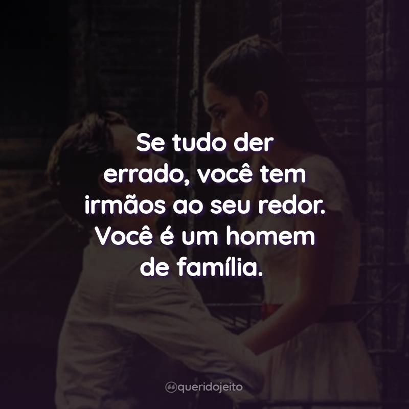 Frases do Filme Amor, Sublime Amor: Se tudo der errado, você tem irmãos ao seu redor. Você é um homem de família.