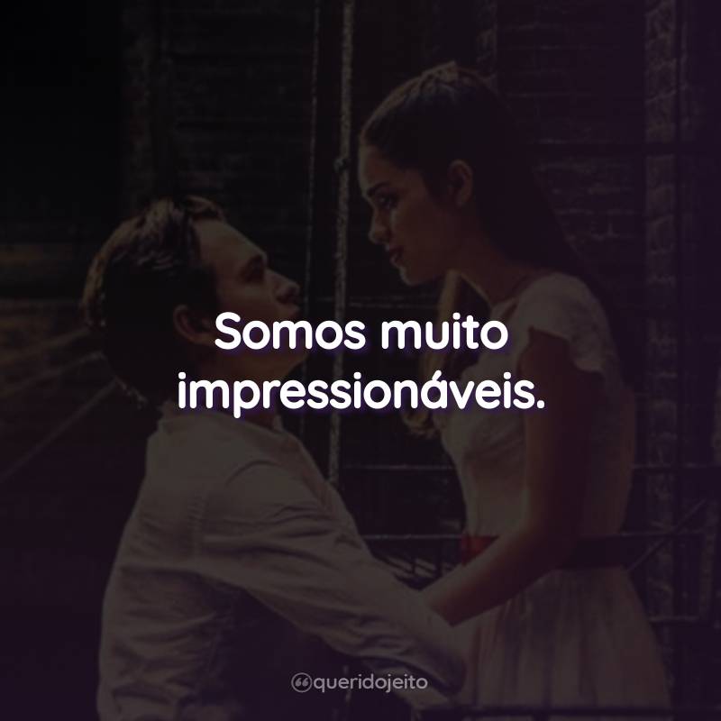 Frases do Filme Amor, Sublime Amor: Somos muito impressionáveis.