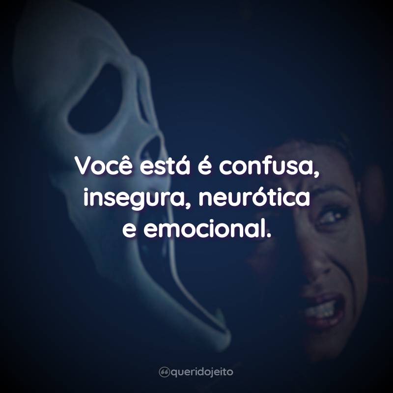 Frases do Filme Pânico 2: Você está é confusa, insegura, neurótica e emocional.