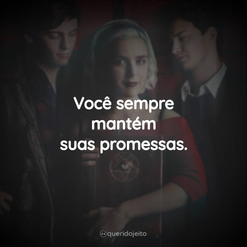 Frases da Série O Mundo Sombrio de Sabrina – 2ª temporada: Você sempre mantém suas promessas.
