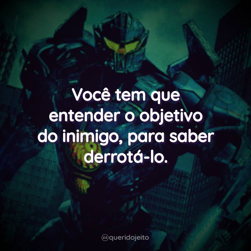 Frases do Filme Círculo de Fogo: A Revolta: Você tem que entender o objetivo do inimigo, para saber derrotá-lo.