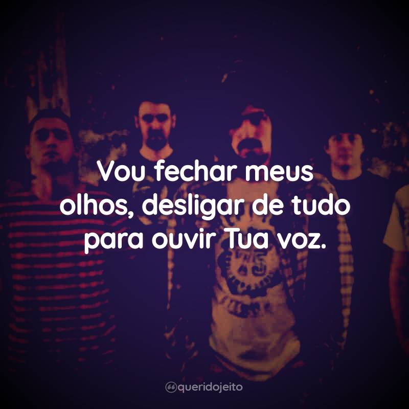 Vou fechar meus olhos, desligar de tudo para ouvir Tua voz.