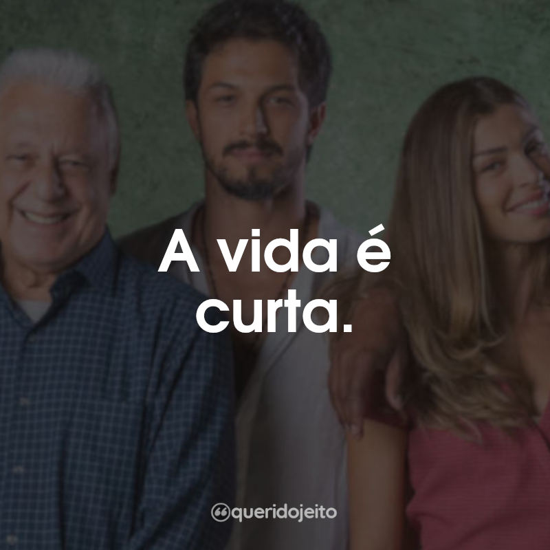 Frases da Novela Bom Sucesso: A vida é curta.