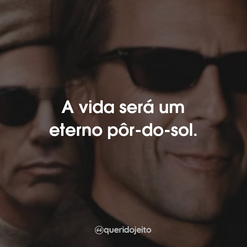 Frases do Filme Vida Bandida: A vida será um eterno pôr-do-sol.