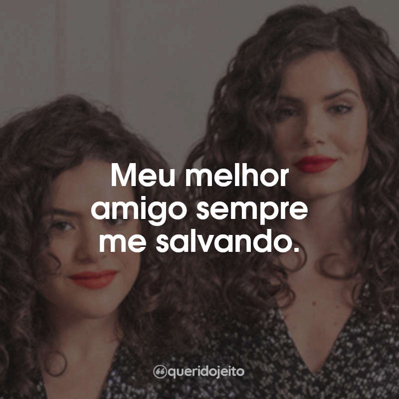 Frases da Série De Volta Aos 15: Meu melhor amigo sempre me salvando.