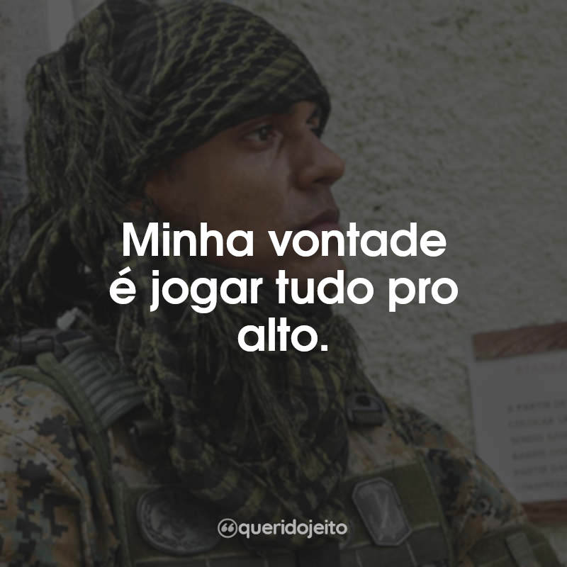 Minha vontade é jogar tudo pro alto.