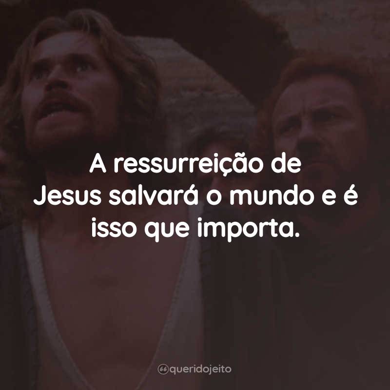 Frases do Filme A Última Tentação de Cristo: A ressurreição de Jesus salvará o mundo e é isso que importa.