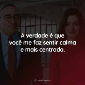 A verdade é que você me faz sentir calma e mais centrada.