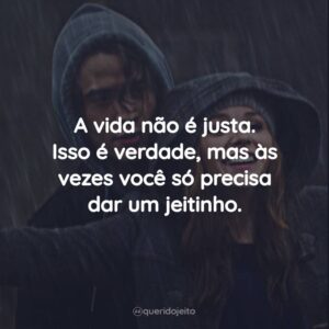 A vida não é justa. Isso é verdade, mas às vezes você só precisa dar um jeitinho.