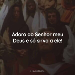 Adoro ao Senhor meu Deus e só sirvo a ele!
