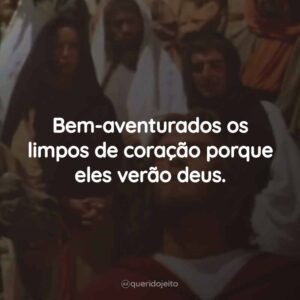 Bem-aventurados os limpos de coração porque eles verão deus.
