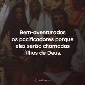 Bem-aventurados os pacificadores porque eles serão chamados filhos de Deus.