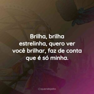 Brilha, brilha estrelinha, quero ver você brilhar, faz de conta que é só minha.