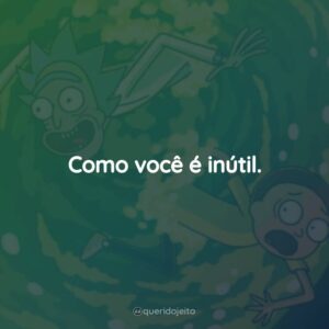 Como você é inútil.