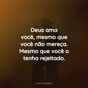Deus ama você, mesmo que você não mereça. Mesmo que você o tenha rejeitado.