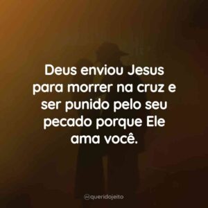 Deus enviou Jesus para morrer na cruz e ser punido pelo seu pecado porque Ele ama você.
