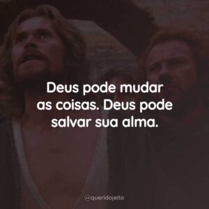 Deus pode mudar as coisas. Deus pode salvar sua alma.