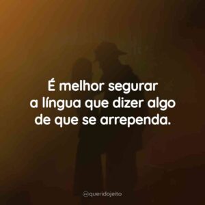 É melhor segurar a língua que dizer algo de que se arrependa.