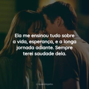 Ela me ensinou tudo sobre a vida, esperança, e a longa jornada adiante. Sempre terei saudade dela.