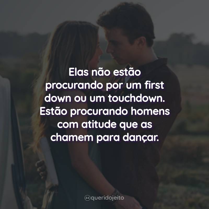 Frases do Filme Footloose - Ritmo Contagiante: Elas não estão procurando por um first down ou um touchdown. Estão procurando homens com atitude que as chamem para dançar.