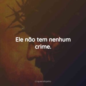 Ele não tem nenhum crime.