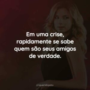 Em uma crise, rapidamente se sabe quem são seus amigos de verdade.