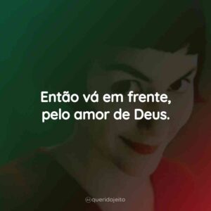 Então vá em frente, pelo amor de Deus.