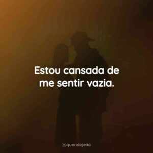 Estou cansada de me sentir vazia.