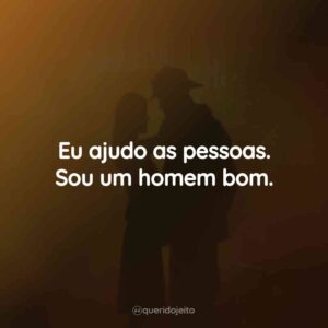 Eu ajudo as pessoas. Sou um homem bom.