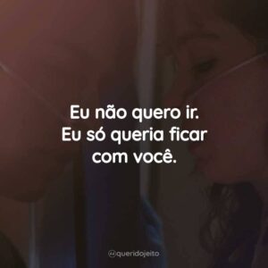 Eu não quero ir. Eu só queria ficar com você.