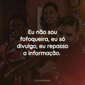 Eu não sou fofoqueira, eu só divulgo, eu repasso a informação.
