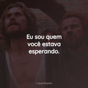 Eu sou quem você estava esperando.