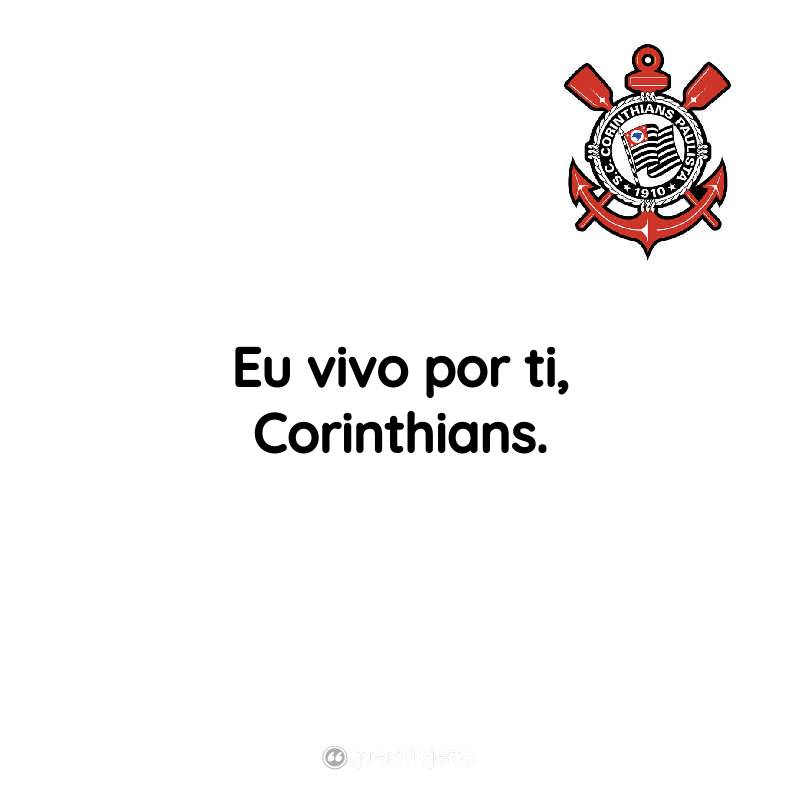 Frases do Sport Club Corinthians Paulista: Eu vivo por ti, Corinthians.