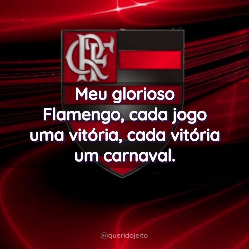 Frases do Clube de Regatas do Flamengo: Meu glorioso Flamengo, cada jogo uma vitória, cada vitória um carnaval.