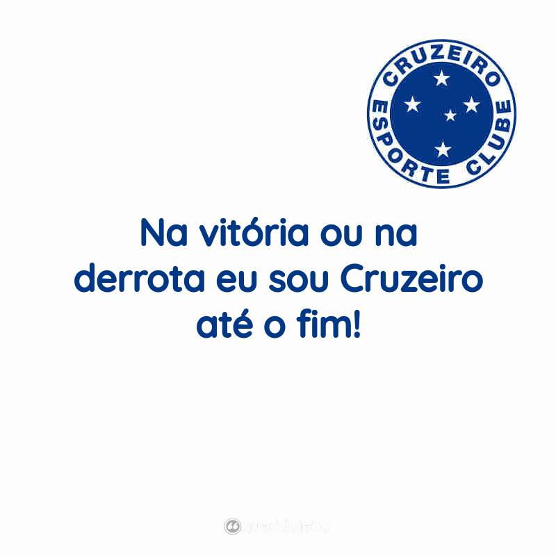Frases do Cruzeiro Esporte Clube: Na vitória ou na derrota eu sou Cruzeiro até o fim!