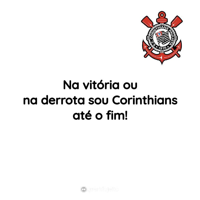 Frases do Sport Club Corinthians Paulista: Na vitória ou na derrota sou Corinthians até o fim!