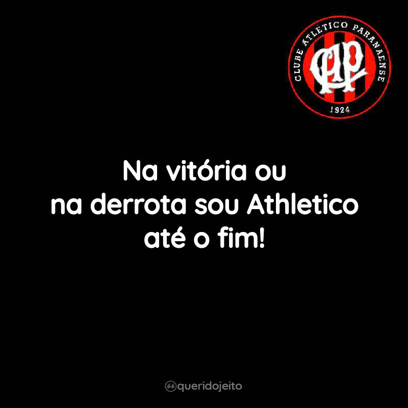 Frases do Club Athletico Paranaense: Na vitória ou na derrota, eu sou Athleticano até o fim!