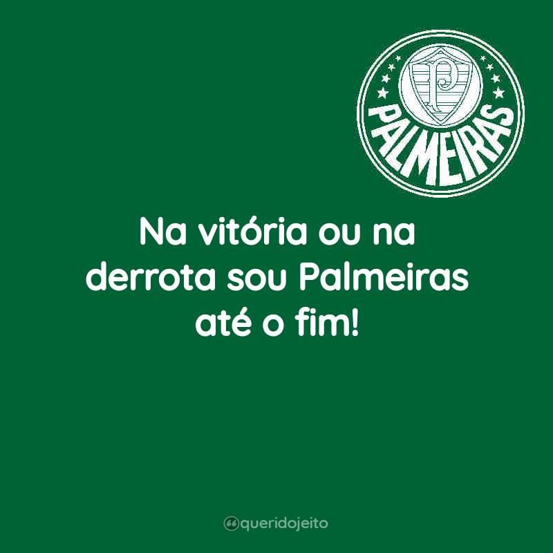 Na vitória ou na derrota sou Palmeiras até o fim!