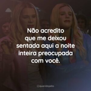 Não acredito que me deixou sentada aqui a noite inteira preocupada com você.