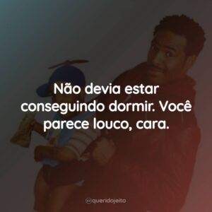 Não devia estar conseguindo dormir. Você parece louco, cara.