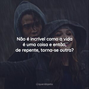 Não é incrível como a vida é uma coisa e então, de repente, torna-se outra?